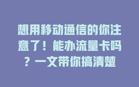 想用移动通信的你注意了！能办流量卡吗？一文带你搞清楚