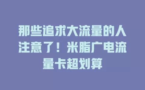 那些追求大流量的人注意了！米脂广电流量卡超划算