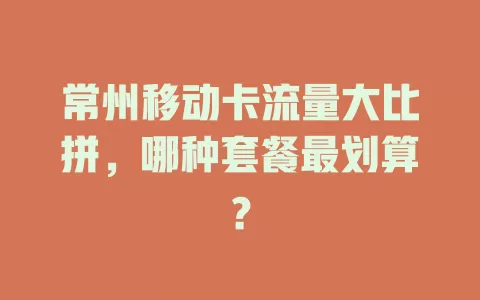 常州移动卡流量大比拼，哪种套餐最划算？
