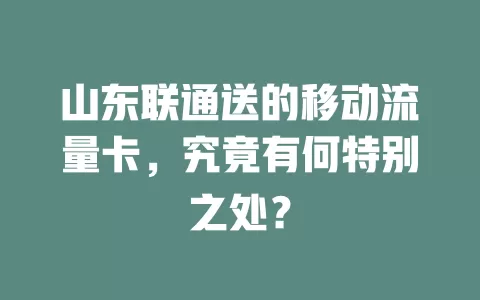 山东联通送的移动流量卡，究竟有何特别之处？