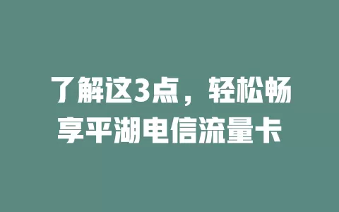 了解这3点，轻松畅享平湖电信流量卡
