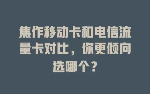 焦作移动卡和电信流量卡对比，你更倾向选哪个？