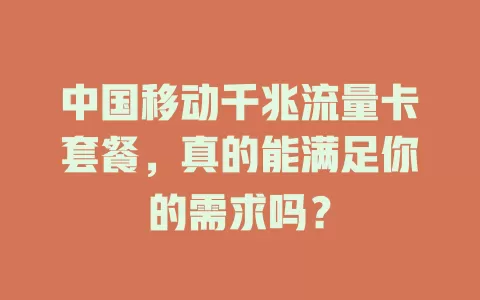 中国移动千兆流量卡套餐，真的能满足你的需求吗？
