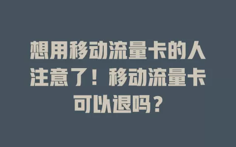 想用移动流量卡的人注意了！移动流量卡可以退吗？