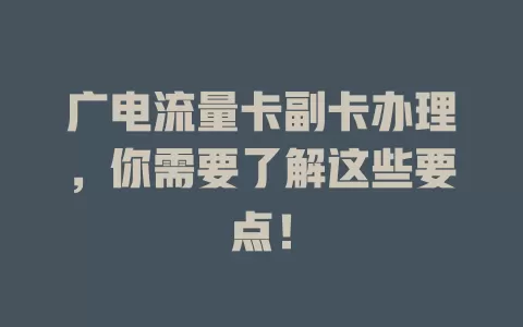 广电流量卡副卡办理，你需要了解这些要点！