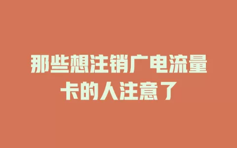 那些想注销广电流量卡的人注意了