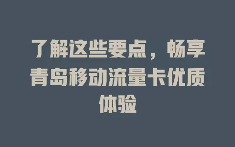 了解这些要点，畅享青岛移动流量卡优质体验