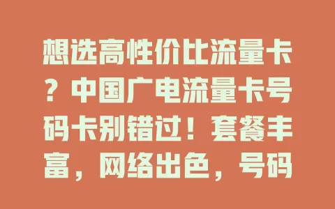 想选高性价比流量卡？中国广电流量卡号码卡别错过！套餐丰富，网络出色，号码多样，服务贴心，是流量卡优质之选