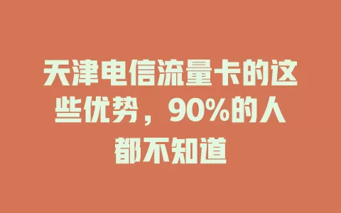 天津电信流量卡的这些优势，90%的人都不知道