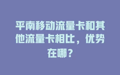 平南移动流量卡和其他流量卡相比，优势在哪？