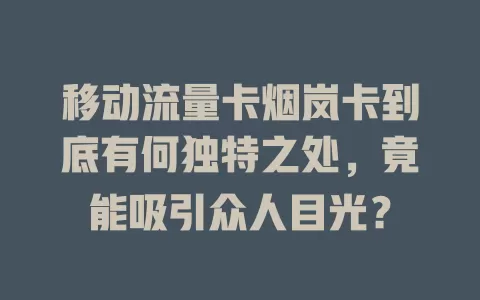 移动流量卡烟岚卡到底有何独特之处，竟能吸引众人目光？