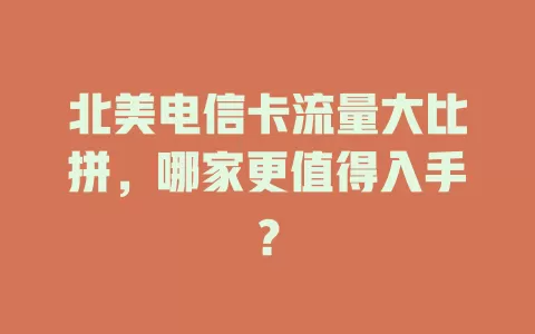 北美电信卡流量大比拼，哪家更值得入手？