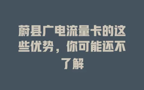 蔚县广电流量卡的这些优势，你可能还不了解