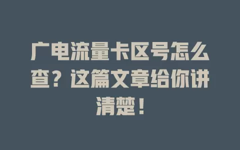 广电流量卡区号怎么查？这篇文章给你讲清楚！