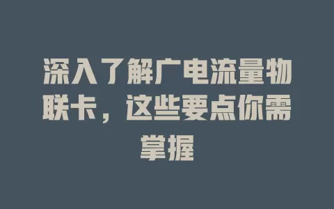 深入了解广电流量物联卡，这些要点你需掌握