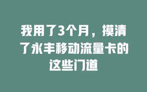 我用了3个月，摸清了永丰移动流量卡的这些门道