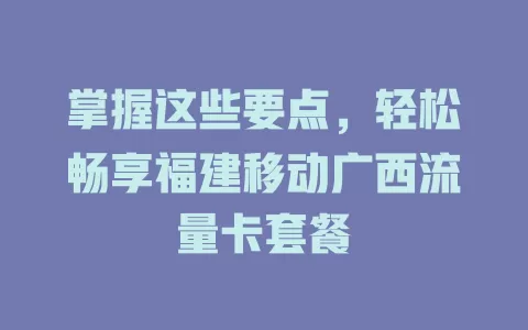 掌握这些要点，轻松畅享福建移动广西流量卡套餐