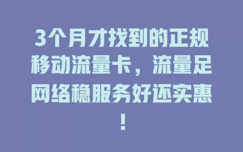 3个月才找到的正规移动流量卡，流量足网络稳服务好还实惠！