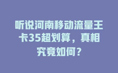 听说河南移动流量王卡35超划算，真相究竟如何？