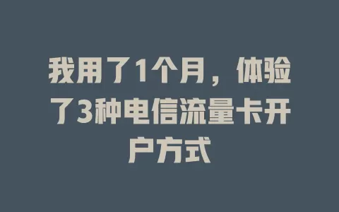 我用了1个月，体验了3种电信流量卡开户方式