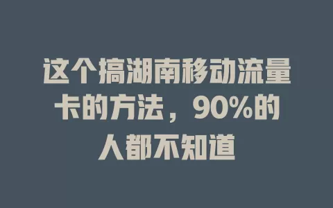 这个搞湖南移动流量卡的方法，90%的人都不知道