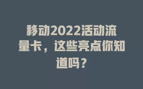 移动2022活动流量卡，这些亮点你知道吗？