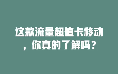 这款流量超值卡移动，你真的了解吗？