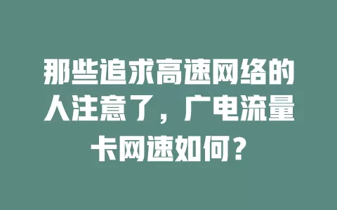 那些追求高速网络的人注意了，广电流量卡网速如何？