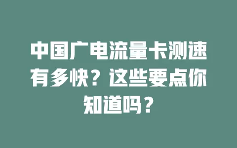 中国广电流量卡测速有多快？这些要点你知道吗？