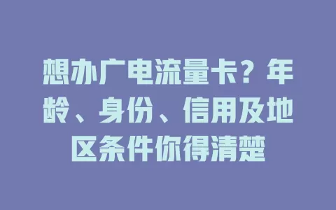 想办广电流量卡？年龄、身份、信用及地区条件你得清楚