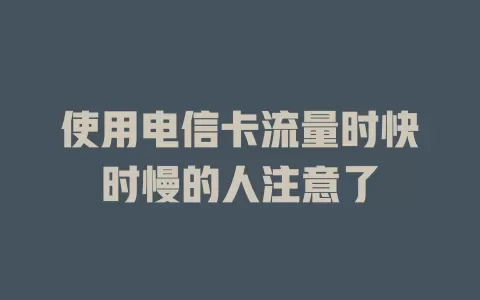 使用电信卡流量时快时慢的人注意了