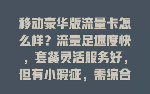 移动豪华版流量卡怎么样？流量足速度快，套餐灵活服务好，但有小瑕疵，需综合考虑再选