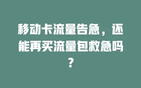 移动卡流量告急，还能再买流量包救急吗？