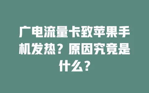 广电流量卡致苹果手机发热？原因究竟是什么？