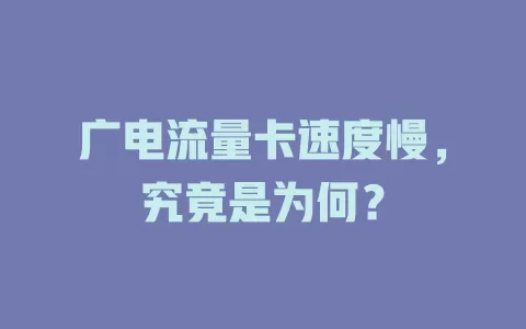 广电流量卡速度慢，究竟是为何？