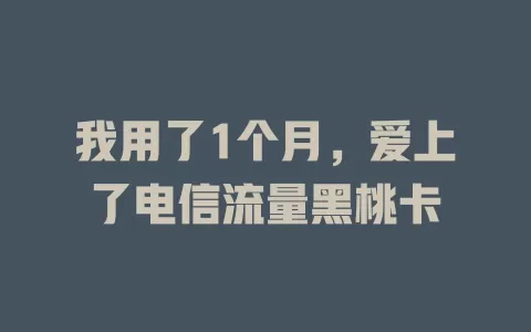 我用了1个月，爱上了电信流量黑桃卡