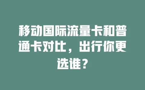 移动国际流量卡和普通卡对比，出行你更选谁？