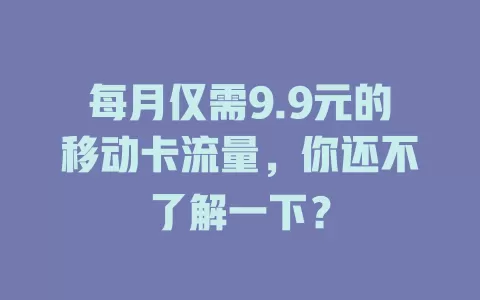 每月仅需9.9元的移动卡流量，你还不了解一下？