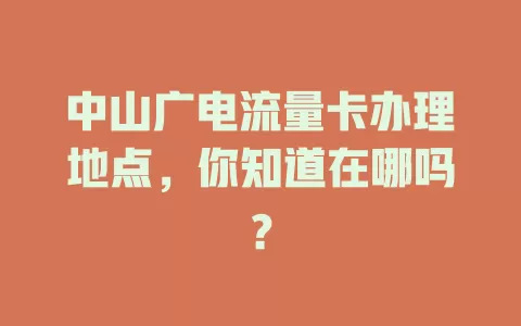 中山广电流量卡办理地点，你知道在哪吗？