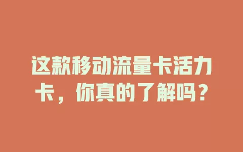 这款移动流量卡活力卡，你真的了解吗？