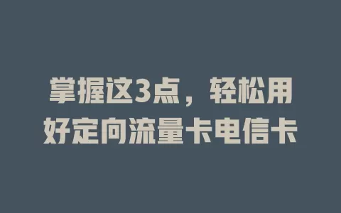 掌握这3点，轻松用好定向流量卡电信卡