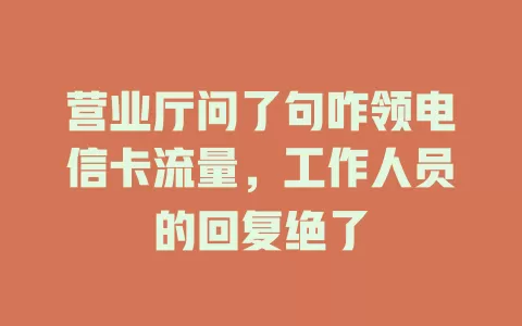营业厅问了句咋领电信卡流量，工作人员的回复绝了