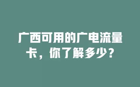 广西可用的广电流量卡，你了解多少？
