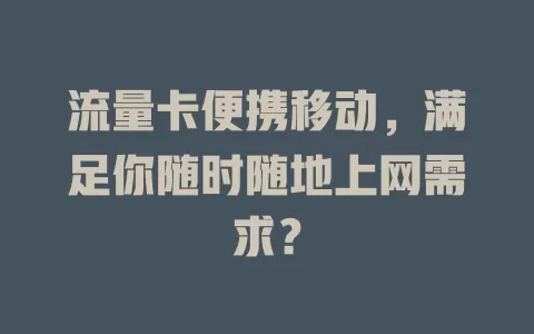 流量卡便携移动，满足你随时随地上网需求？