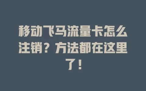 移动飞马流量卡怎么注销？方法都在这里了！