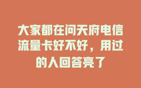 大家都在问天府电信流量卡好不好，用过的人回答亮了