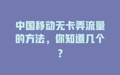 中国移动无卡弄流量的方法，你知道几个？