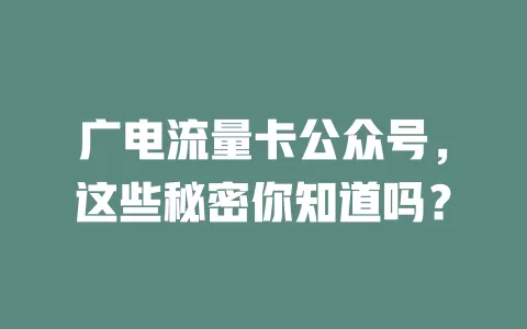 广电流量卡公众号，这些秘密你知道吗？