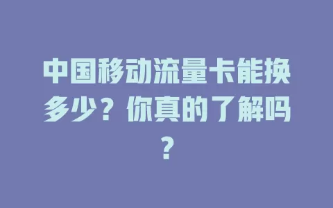中国移动流量卡能换多少？你真的了解吗？