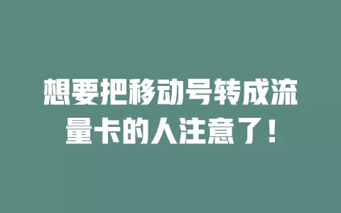 想要把移动号转成流量卡的人注意了！